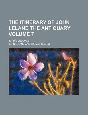 Book cover for The Itinerary of John Leland the Antiquary Volume 7; In Nine Volumes