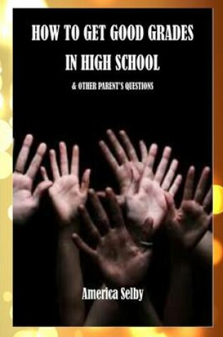 Cover of How to Get Good Grades in High School - & other Parent's Questions