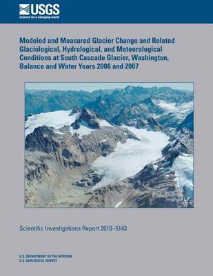 Book cover for Modeled and Measured Glacier Change and Related Glaciological, Hydrological, and Meteorological Conditions at South Cascade Glacier, Washington, Balance and Water Years 2006 and 2007