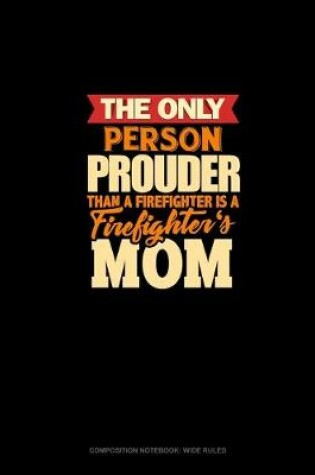 Cover of The Only Person Prouder Than A Firefighter Is A Firefighter's Mom