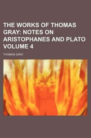 Cover of The Works of Thomas Gray Volume 4; Notes on Aristophanes and Plato