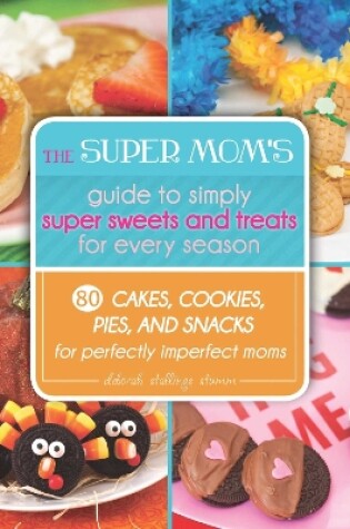 Cover of The Super Mom's Guide to Simply Super Sweets and Treats for Every Season