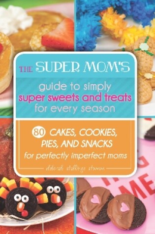 Cover of The Super Mom's Guide to Simply Super Sweets and Treats for Every Season