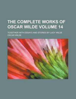 Book cover for The Complete Works of Oscar Wilde; Together with Essays and Stories by Lady Wilde Volume 14