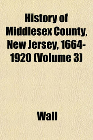 Cover of History of Middlesex County, New Jersey, 1664-1920 (Volume 3)