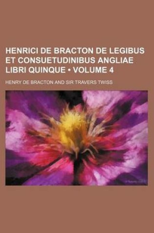 Cover of Henrici de Bracton de Legibus Et Consuetudinibus Angliae Libri Quinque (Volume 4)