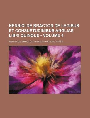 Book cover for Henrici de Bracton de Legibus Et Consuetudinibus Angliae Libri Quinque (Volume 4)