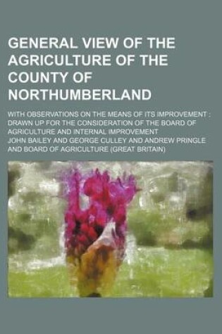 Cover of General View of the Agriculture of the County of Northumberland; With Observations on the Means of Its Improvement Drawn Up for the Consideration of the Board of Agriculture and Internal Improvement