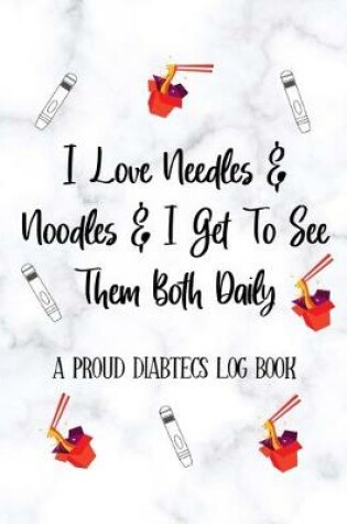 Cover of I Love needles & noodles & I get To See Them Both Daily A PROUD DIABETICS LOG BOOK