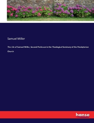 Book cover for The Life of Samuel Miller, Second Professor in the Theological Seminary of the Presbyterian Church