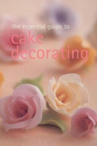 Cover of The Essential Guide to Cake Decorating