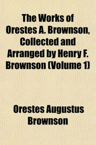 Cover of The Works of Orestes A. Brownson, Collected and Arranged by Henry F. Brownson (Volume 1)