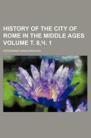 Cover of History of the City of Rome in the Middle Ages Volume . 8, . 1