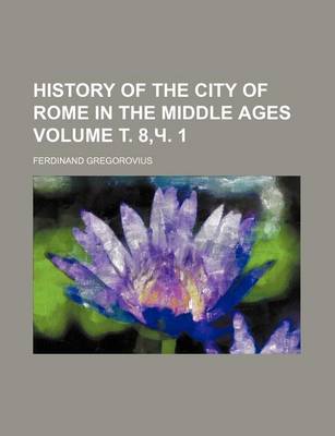 Book cover for History of the City of Rome in the Middle Ages Volume . 8, . 1