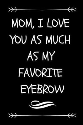 Cover of Mom, I Love You as Much as My Favorite Eyebrow