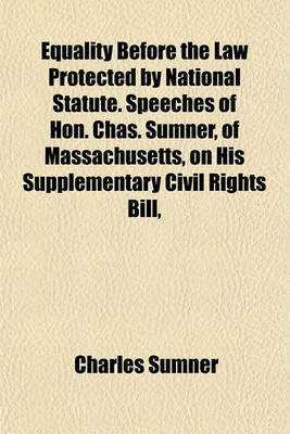 Book cover for Equality Before the Law Protected by National Statute. Speeches of Hon. Chas. Sumner, of Massachusetts, on His Supplementary Civil Rights Bill,