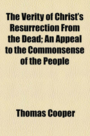 Cover of The Verity of Christ's Resurrection from the Dead; An Appeal to the Commonsense of the People