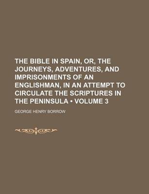 Book cover for The Bible in Spain, Or, the Journeys, Adventures, and Imprisonments of an Englishman, in an Attempt to Circulate the Scriptures in the Peninsula (Volume 3)