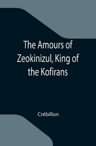 Cover of The Amours of Zeokinizul, King of the Kofirans; Translated from the Arabic of the famous Traveller Krinelbol