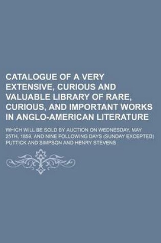 Cover of Catalogue of a Very Extensive, Curious and Valuable Library of Rare, Curious, and Important Works in Anglo-American Literature; Which Will Be Sold by Auction on Wednesday, May 25th, 1859, and Nine Following Days (Sunday Excepted)