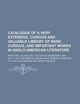 Book cover for Catalogue of a Very Extensive, Curious and Valuable Library of Rare, Curious, and Important Works in Anglo-American Literature; Which Will Be Sold by Auction on Wednesday, May 25th, 1859, and Nine Following Days (Sunday Excepted)