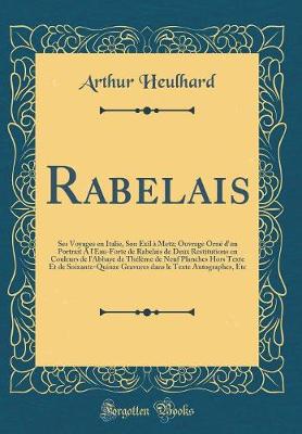 Book cover for Rabelais: Ses Voyages en Italie, Son Exil à Metz; Ouvrage Orné d'un Portrait A l'Eau-Forte de Rabelais de Deux Restitutions en Couleurs de l'Abbaye de Thélème de Neuf Planches Hors Texte Et de Soixante-Quinze Gravures dans le Texte Autographes, Etc