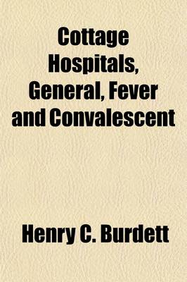 Book cover for Cottage Hospitals, General, Fever and Convalescent; Their Progress, Management and Work in Great Britain and Ireland, and the United States of America