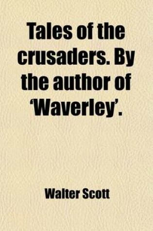 Cover of Tales of the Crusaders. by the Author of 'Waverley'.