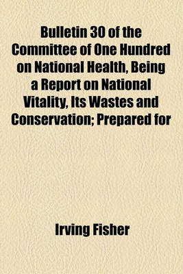 Book cover for Bulletin 30 of the Committee of One Hundred on National Health, Being a Report on National Vitality, Its Wastes and Conservation; Prepared for