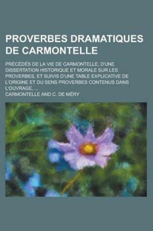 Cover of Proverbes Dramatiques de Carmontelle; Precedes de La Vie de Carmontelle, D'Une Dissertation Historique Et Morale Sur Les Proverbes, Et Suivis D'Une Ta