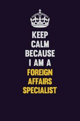 Cover of Keep Calm Because I Am A Foreign Affairs Specialist