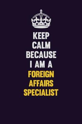 Book cover for Keep Calm Because I Am A Foreign Affairs Specialist