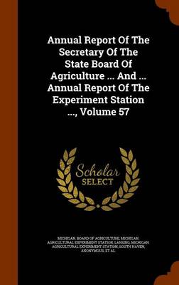 Book cover for Annual Report of the Secretary of the State Board of Agriculture ... and ... Annual Report of the Experiment Station ..., Volume 57