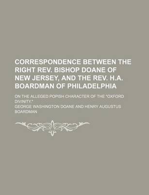 Book cover for Correspondence Between the Right REV. Bishop Doane of New Jersey, and the REV. H.A. Boardman of Philadelphia; On the Alleged Popish Character of the "Oxford Divinity."