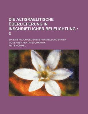 Book cover for Die Altisraelitische Uberlieferung in Inschriftlicher Beleuchtung (3); Ein Einspruch Gegen Die Aufstellungen Der Modernen Pentateuchkritik