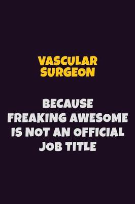 Book cover for Vascular surgeon, Because Freaking Awesome Is Not An Official Job Title