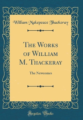 Book cover for The Works of William M. Thackeray: The Newcomes (Classic Reprint)