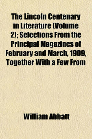 Cover of The Lincoln Centenary in Literature (Volume 2); Selections from the Principal Magazines of February and March, 1909, Together with a Few from