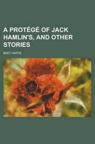 Cover of A Protege of Jack Hamlin's, and Other Stories