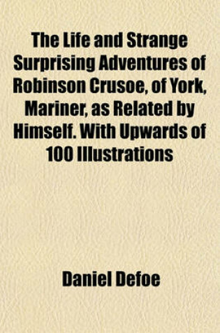 Cover of The Life and Strange Surprising Adventures of Robinson Crusoe, of York, Mariner, as Related by Himself. with Upwards of 100 Illustrations