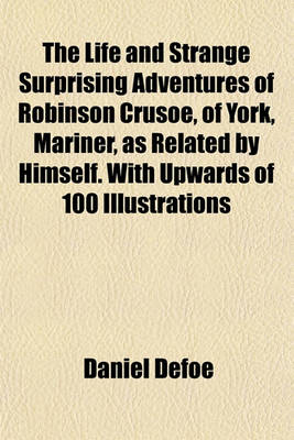 Book cover for The Life and Strange Surprising Adventures of Robinson Crusoe, of York, Mariner, as Related by Himself. with Upwards of 100 Illustrations