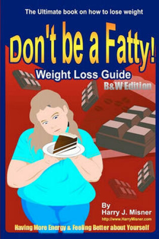 Cover of Don't Be A Fatty - Weight Loss Guide B&W Edition Having More Energy & Feeling Better About Yourself
