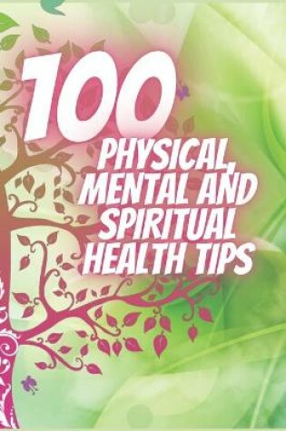 Cover of 100 Physical, Mental and Spiritual Health Tips