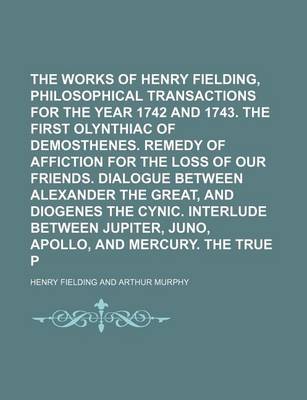 Book cover for The Works of Henry Fielding, Esq Volume 8; Philosophical Transactions for the Year 1742 and 1743. the First Olynthiac of Demosthenes. Remedy of Affiction for the Loss of Our Friends. Dialogue Between Alexander the Great, and Diogenes the Cynic. Interlude