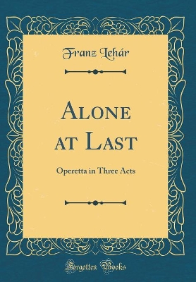 Book cover for Alone at Last: Operetta in Three Acts (Classic Reprint)