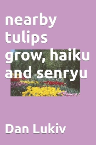 Cover of nearby tulips grow, haiku and senryu