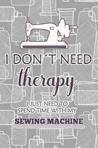 Cover of I Don't Need Therapy I Just Need Spend Time with My Sewing Machine