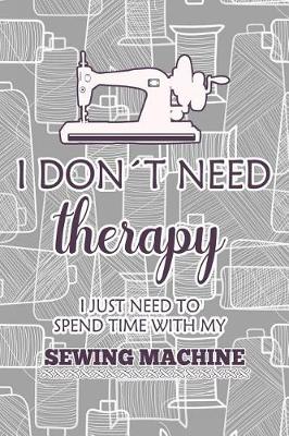 Cover of I Don't Need Therapy I Just Need Spend Time with My Sewing Machine