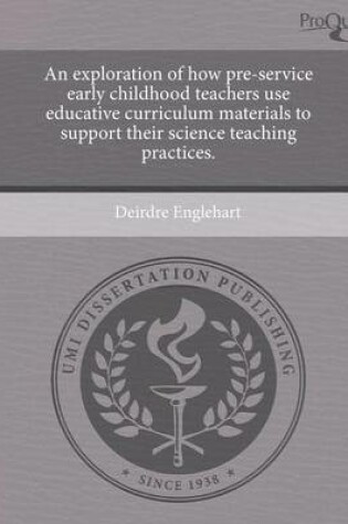 Cover of An Exploration of How Pre-Service Early Childhood Teachers Use Educative Curriculum Materials to Support Their Science Teaching Practices