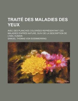 Book cover for Traite Des Maladies Des Yeux (4); Avec Des Planches Coloriees Representant Ces Maladies D'Apres Nature, Suivi de La Description de L'Oeil Humain